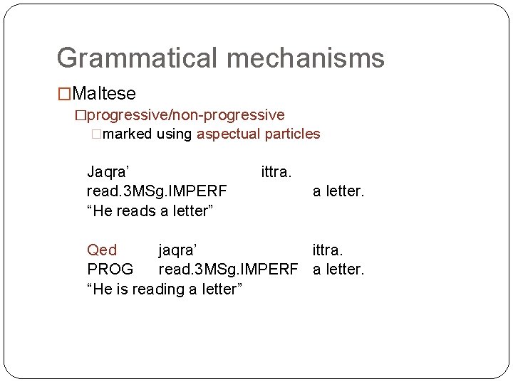 Grammatical mechanisms �Maltese �progressive/non-progressive �marked using aspectual particles Jaqra’ read. 3 MSg. IMPERF “He