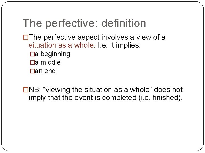 The perfective: definition �The perfective aspect involves a view of a situation as a