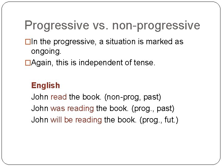 Progressive vs. non-progressive �In the progressive, a situation is marked as ongoing. �Again, this