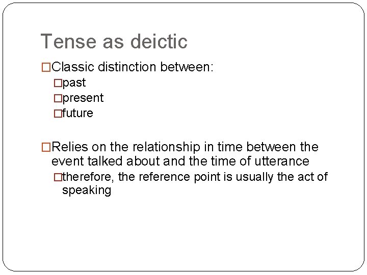 Tense as deictic �Classic distinction between: �past �present �future �Relies on the relationship in