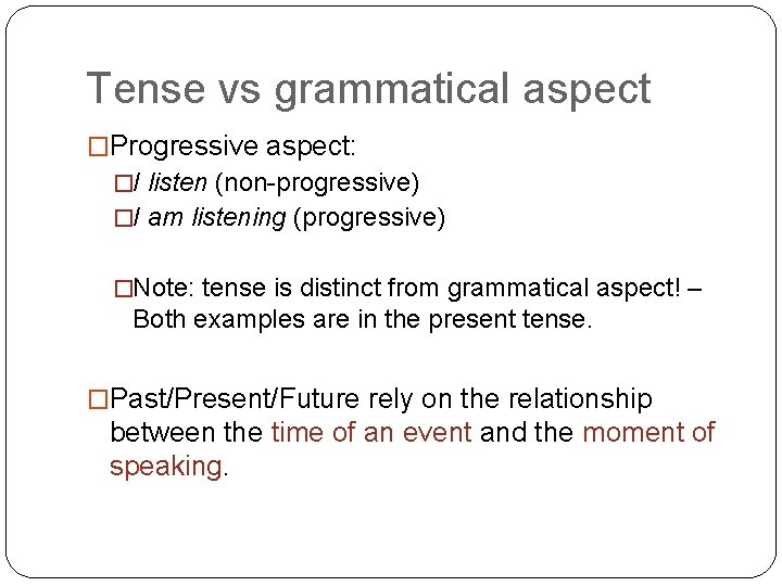 Tense vs grammatical aspect �Progressive aspect: �I listen (non-progressive) �I am listening (progressive) �Note: