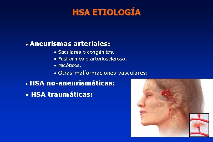 HSA ETIOLOGÍA • Aneurismas arteriales: • Saculares o congénitos. • Fusiformes o arterioscleroso. •