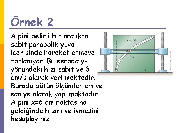 Örnek 2 A pini belirli bir aralıkta sabit parabolik yuva içerisinde hareket etmeye zorlanıyor.