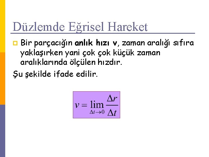 Düzlemde Eğrisel Hareket Bir parçacığın anlık hızı v, zaman aralığı sıfıra yaklaşırken yani çok