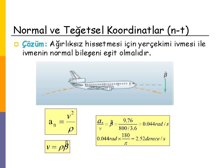 Normal ve Teğetsel Koordinatlar (n-t) p Çözüm: Ağırlıksız hissetmesi için yerçekimi ivmesi ile ivmenin