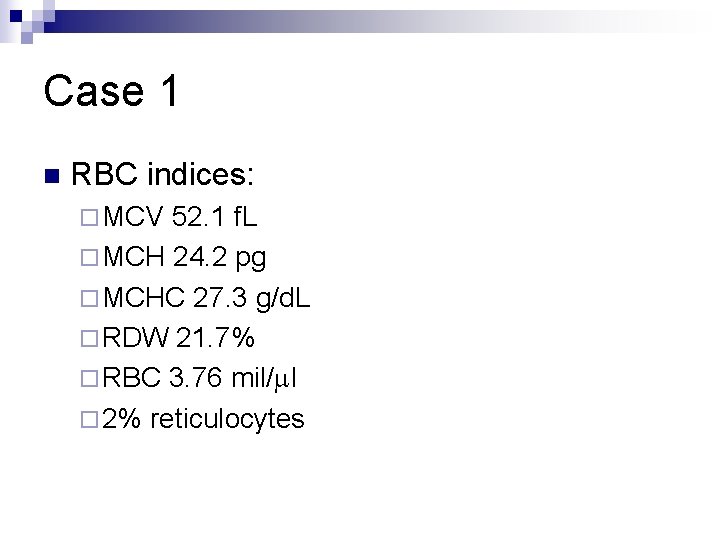 Case 1 n RBC indices: ¨ MCV 52. 1 f. L ¨ MCH 24.