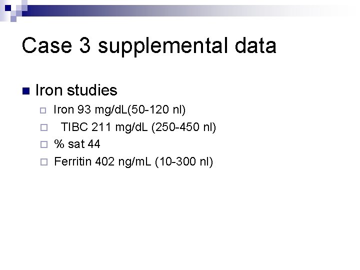 Case 3 supplemental data n Iron studies ¨ Iron 93 mg/d. L(50 -120 nl)