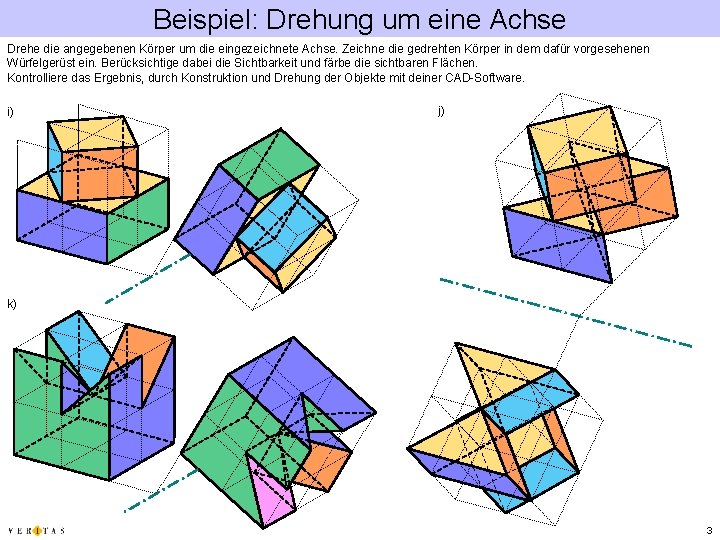 Beispiel: Drehung um eine Achse Drehe die angegebenen Körper um die eingezeichnete Achse. Zeichne