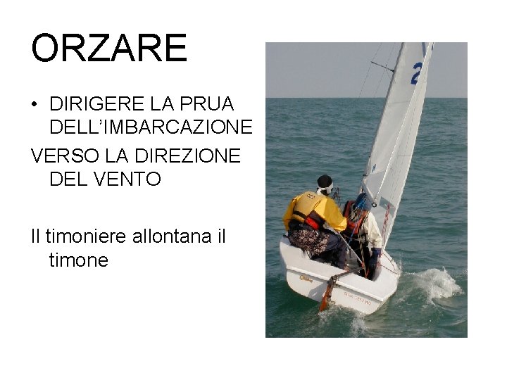 ORZARE • DIRIGERE LA PRUA DELL’IMBARCAZIONE VERSO LA DIREZIONE DEL VENTO Il timoniere allontana