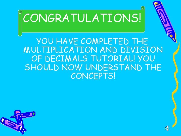 CONGRATULATIONS!  YOU HAVE COMPLETED THE MULTIPLICATION AND DIVISION OF DECIMALS TUTORIAL! YOU SHOULD