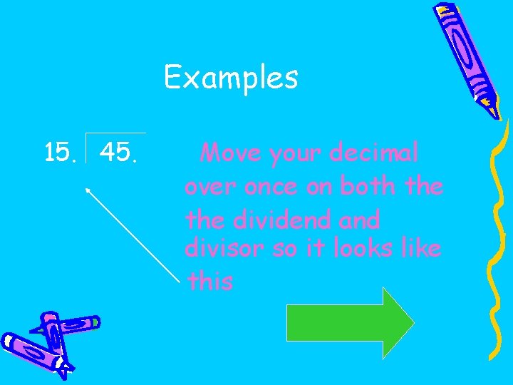 Examples 15. 45. Move your decimal over once on both the dividend and divisor