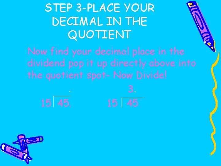 STEP 3 -PLACE YOUR DECIMAL IN THE QUOTIENT Now find your decimal place in