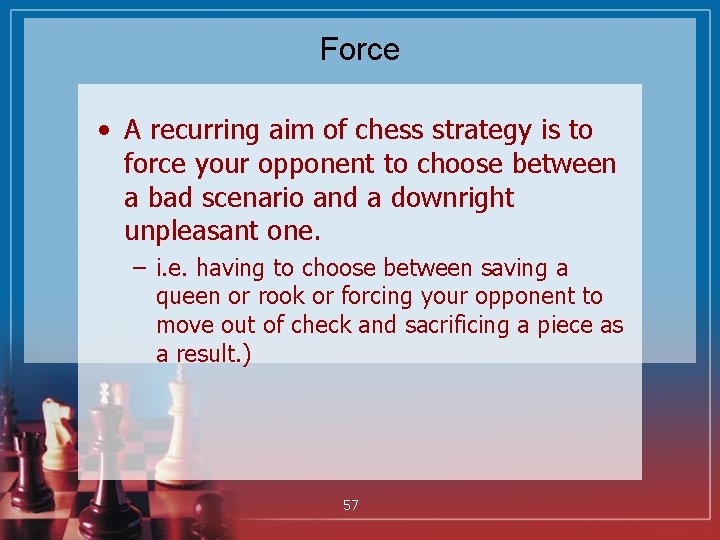 Force • A recurring aim of chess strategy is to force your opponent to