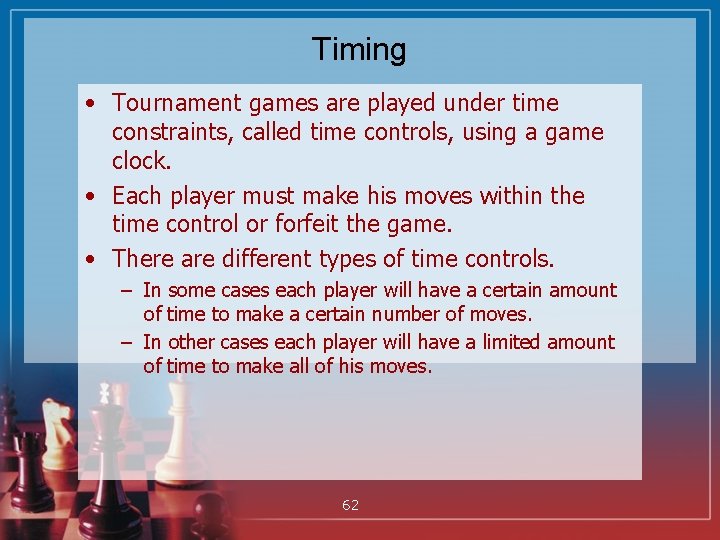 Timing • Tournament games are played under time constraints, called time controls, using a