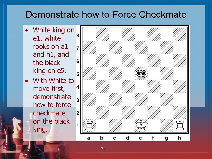 Demonstrate how to Force Checkmate • White king on e 1, white rooks on