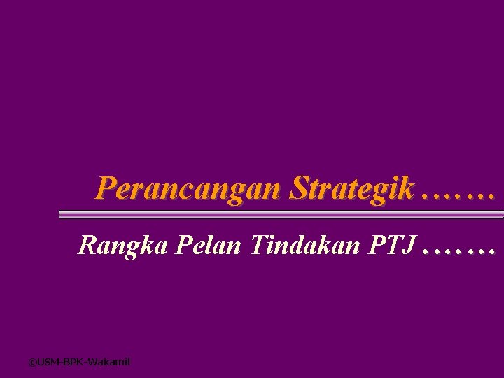 Perancangan Strategik. …… Rangka Pelan Tindakan PTJ. …… ©USM-BPK-Wakamil 