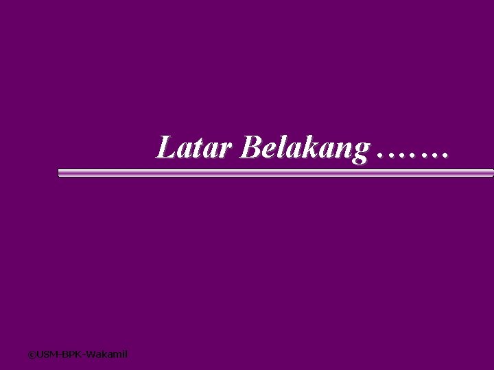 Latar Belakang. …… ©USM-BPK-Wakamil 