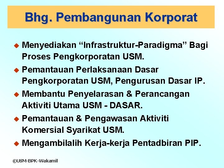 Bhg. Pembangunan Korporat u Menyediakan “Infrastruktur-Paradigma” Bagi Proses Pengkorporatan USM. u Pemantauan Perlaksanaan Dasar