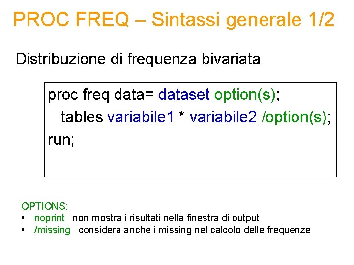 PROC FREQ – Sintassi generale 1/2 Distribuzione di frequenza bivariata proc freq data= dataset