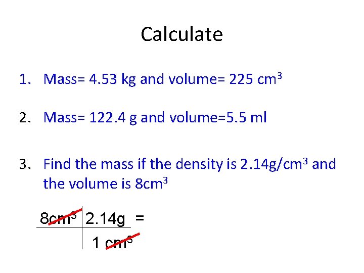 Calculate 1. Mass= 4. 53 kg and volume= 225 cm 3 2. Mass= 122.