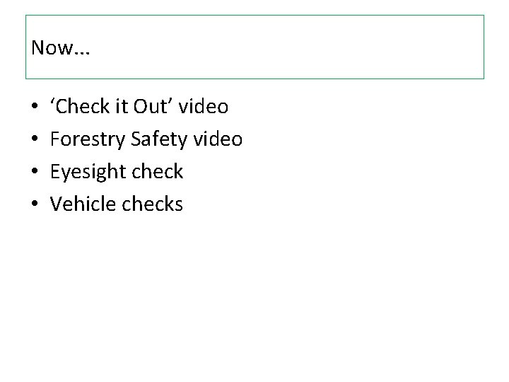 Now. . . • • ‘Check it Out’ video Forestry Safety video Eyesight check