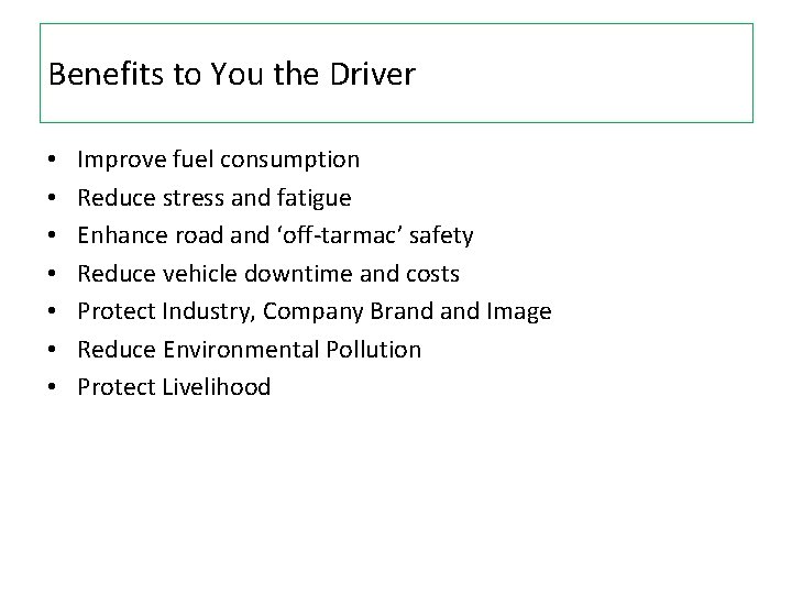 Benefits to You the Driver • • Improve fuel consumption Reduce stress and fatigue