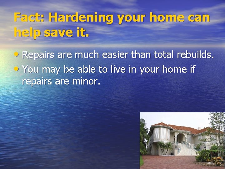 Fact: Hardening your home can help save it. • Repairs are much easier than