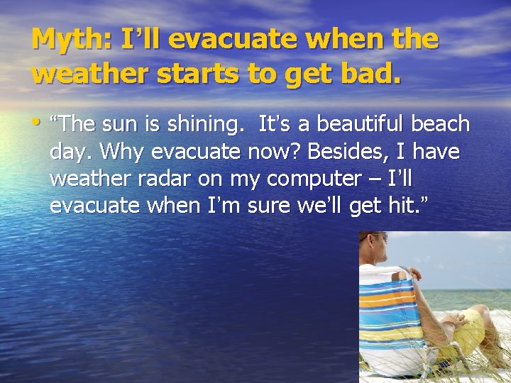 Myth: I’ll evacuate when the weather starts to get bad. • “The sun is