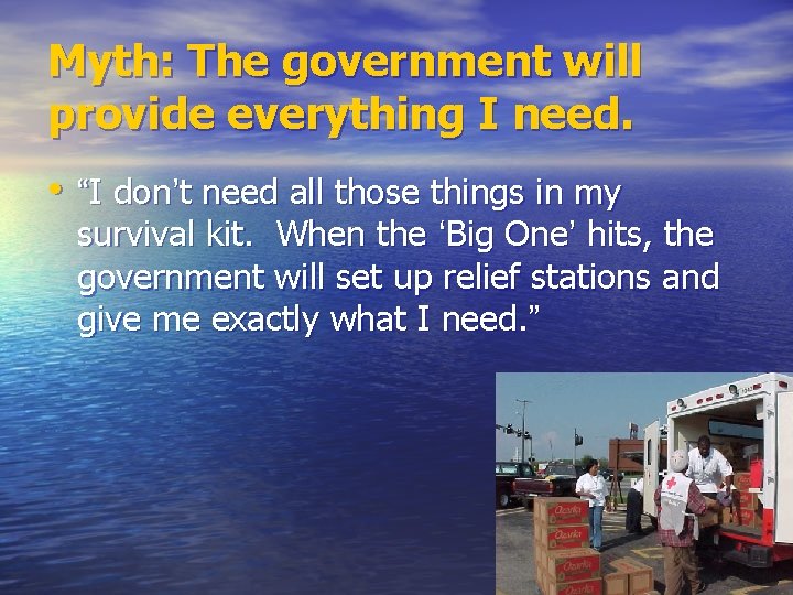 Myth: The government will provide everything I need. • “I don’t need all those