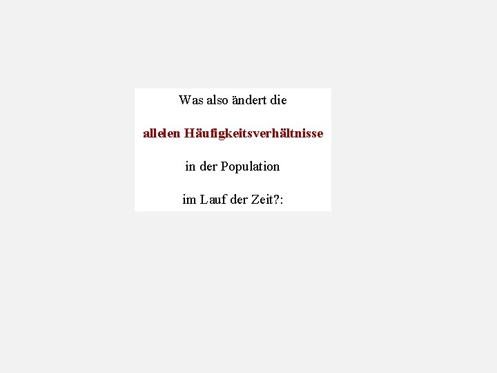 Was also ändert die allelen Häufigkeitsverhältnisse in der Population im Lauf der Zeit? :