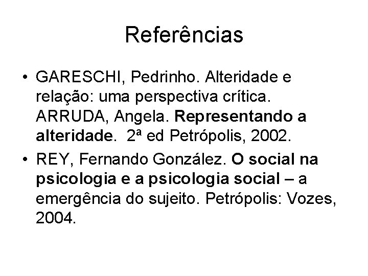 Referências • GARESCHI, Pedrinho. Alteridade e relação: uma perspectiva crítica. ARRUDA, Angela. Representando a