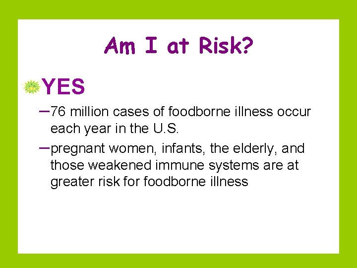 Am I at Risk? YES – 76 million cases of foodborne illness occur each