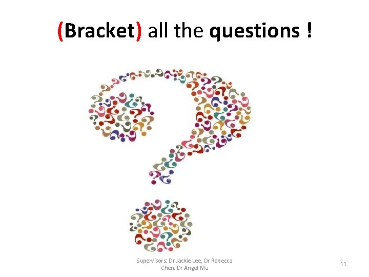 (Bracket) all the questions ! Supervisors: Dr Jackie Lee, Dr Rebecca Chen, Dr Angel