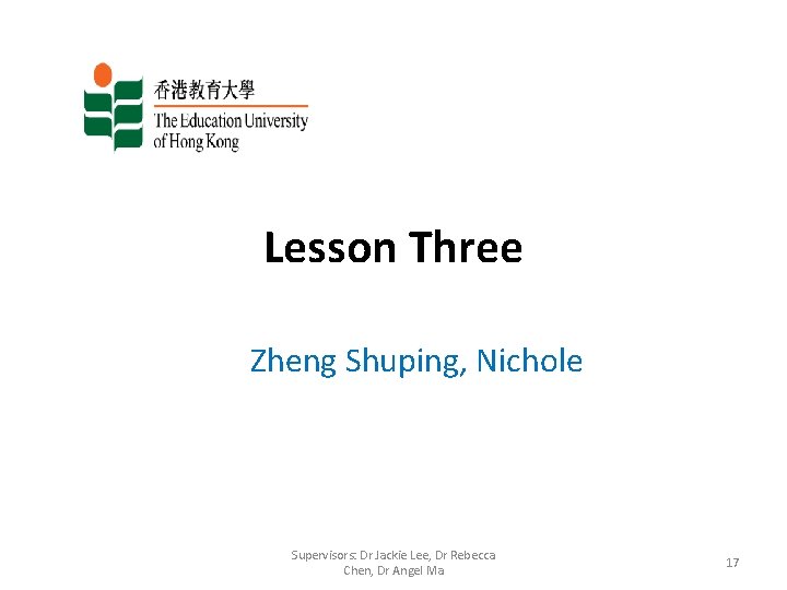 Lesson Three Zheng Shuping, Nichole Supervisors: Dr Jackie Lee, Dr Rebecca Chen, Dr Angel