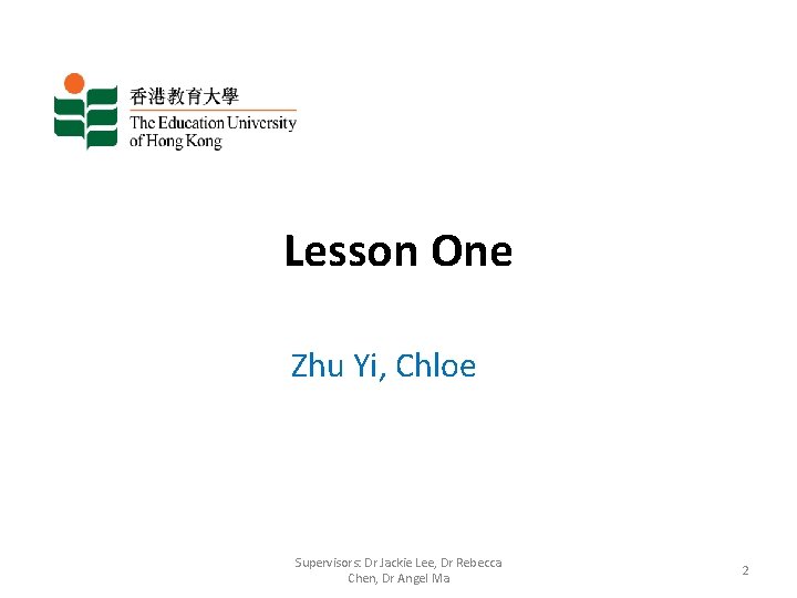 Lesson One Zhu Yi, Chloe Supervisors: Dr Jackie Lee, Dr Rebecca Chen, Dr Angel