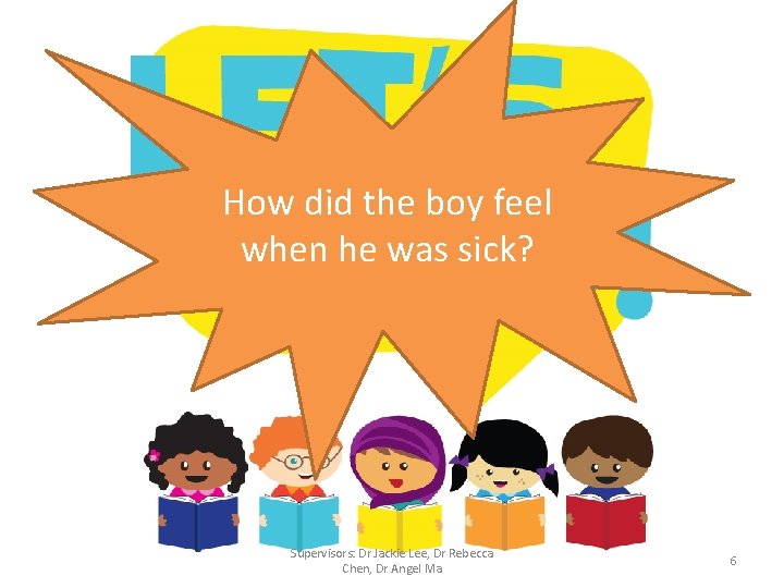 How did the boy feel when he was sick? Supervisors: Dr Jackie Lee, Dr