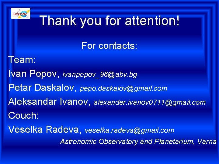 Thank you for attention! For contacts: Team: Ivan Popov, ivanpopov_96@abv. bg Petar Daskalov, pepo.