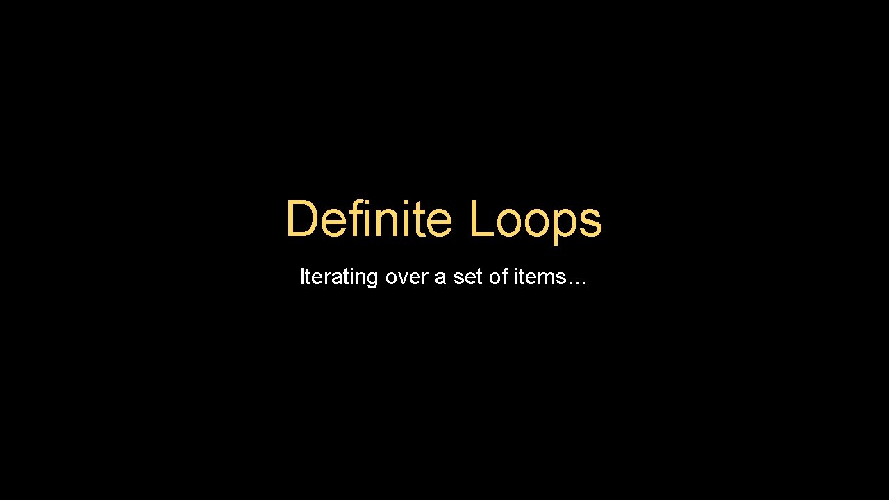 Definite Loops Iterating over a set of items… 