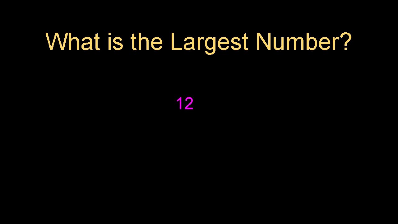 What is the Largest Number? 12 