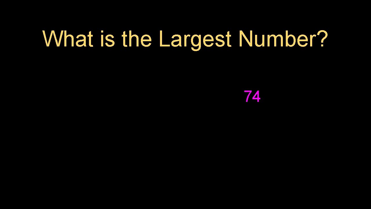 What is the Largest Number? 74 