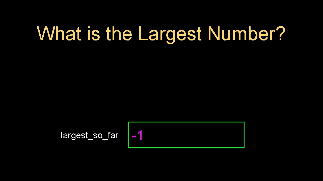 What is the Largest Number? largest_so_far -1 