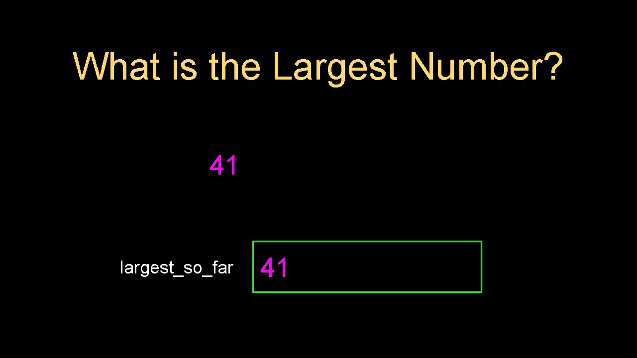 What is the Largest Number? 41 largest_so_far 41 