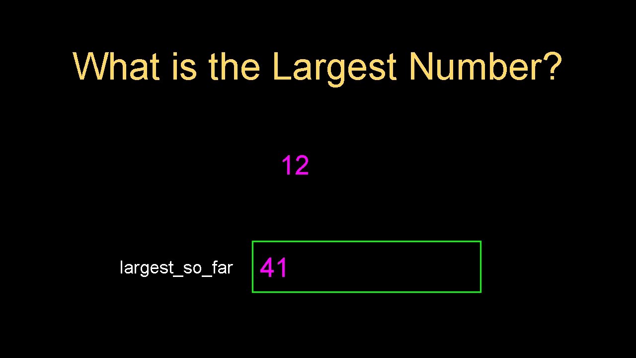What is the Largest Number? 12 largest_so_far 41 