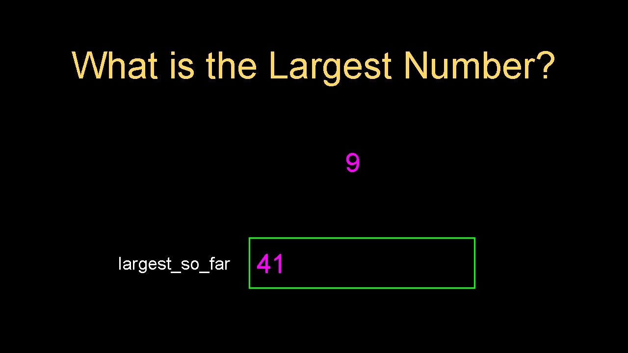 What is the Largest Number? 9 largest_so_far 41 