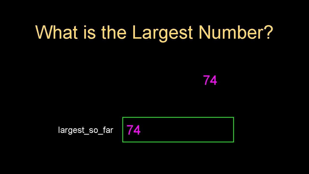 What is the Largest Number? 74 largest_so_far 74 