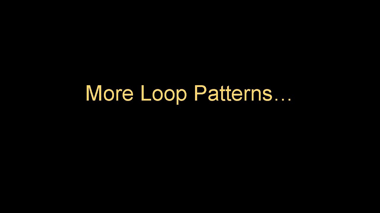 More Loop Patterns… 