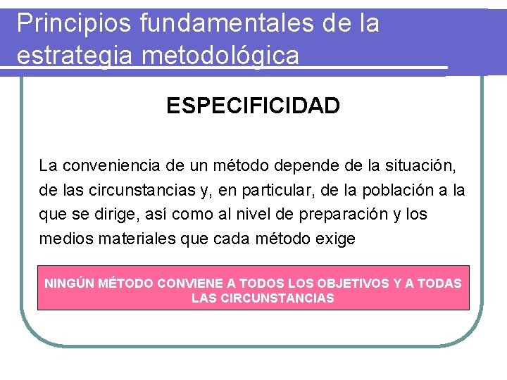 Principios fundamentales de la estrategia metodológica ESPECIFICIDAD La conveniencia de un método depende de