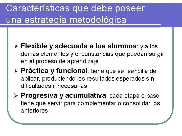 Características que debe poseer una estrategia metodológica Ø Flexible y adecuada a los alumnos: