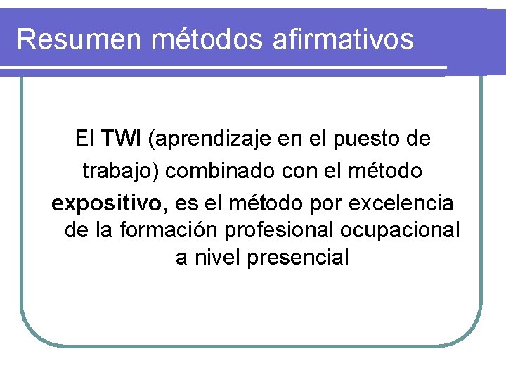 Resumen métodos afirmativos El TWI (aprendizaje en el puesto de trabajo) combinado con el