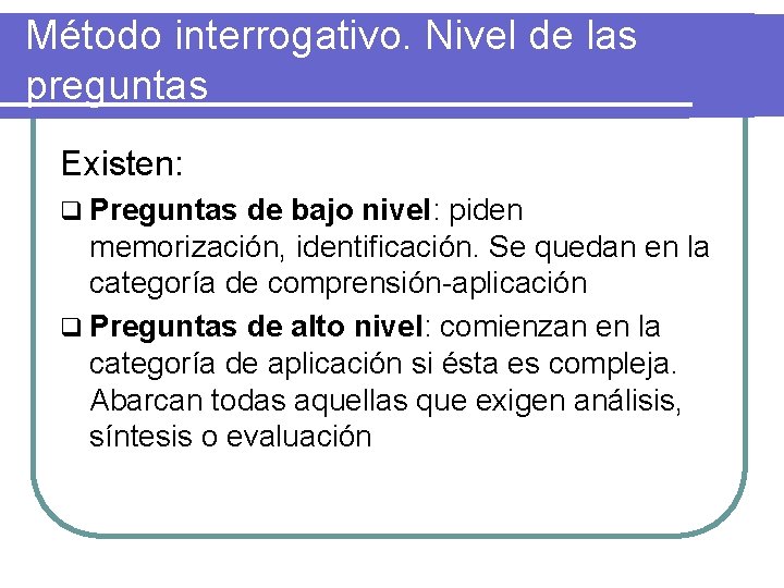 Método interrogativo. Nivel de las preguntas Existen: q Preguntas de bajo nivel: piden memorización,